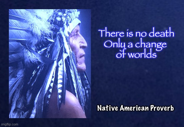 First American Wisdom | There is no death
Only a change 
of worlds; Native American Proverb | image tagged in memes,native american,american indian,proverb | made w/ Imgflip meme maker