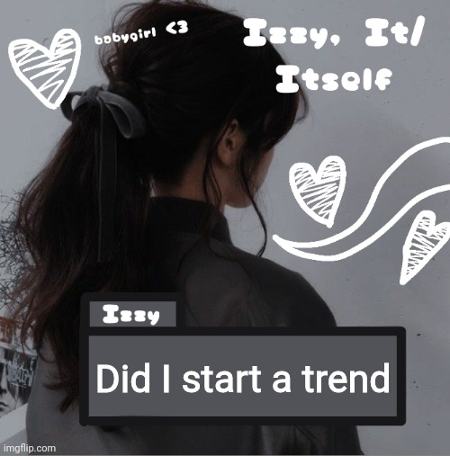 Izzy | Did I start a trend | image tagged in izzy | made w/ Imgflip meme maker