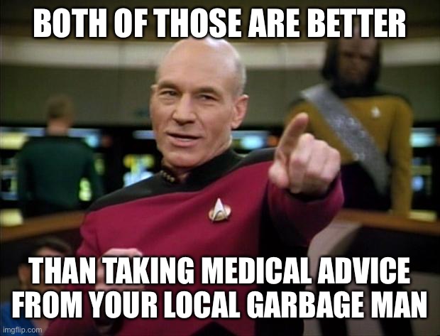 Picard | BOTH OF THOSE ARE BETTER THAN TAKING MEDICAL ADVICE FROM YOUR LOCAL GARBAGE MAN | image tagged in picard | made w/ Imgflip meme maker