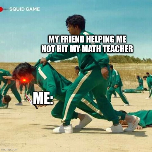 Squid Game |  MY FRIEND HELPING ME NOT HIT MY MATH TEACHER; ME: | image tagged in squid game | made w/ Imgflip meme maker