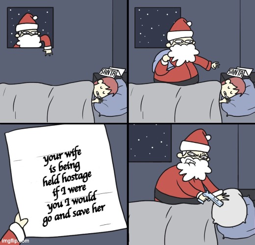 Letter to Murderous Santa | your wife is being held hostage if I were you I would go and save her | image tagged in letter to murderous santa | made w/ Imgflip meme maker