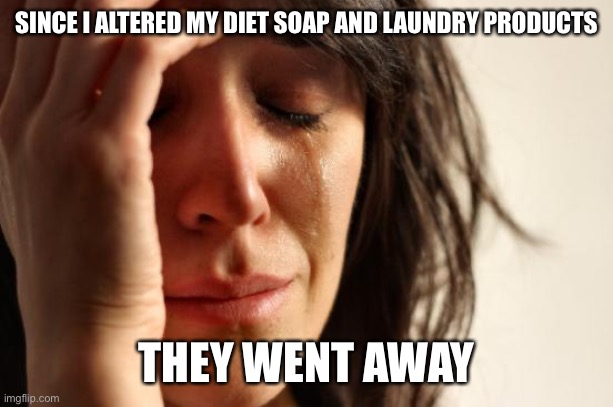 First World Problems Meme | SINCE I ALTERED MY DIET SOAP AND LAUNDRY PRODUCTS THEY WENT AWAY | image tagged in memes,first world problems | made w/ Imgflip meme maker