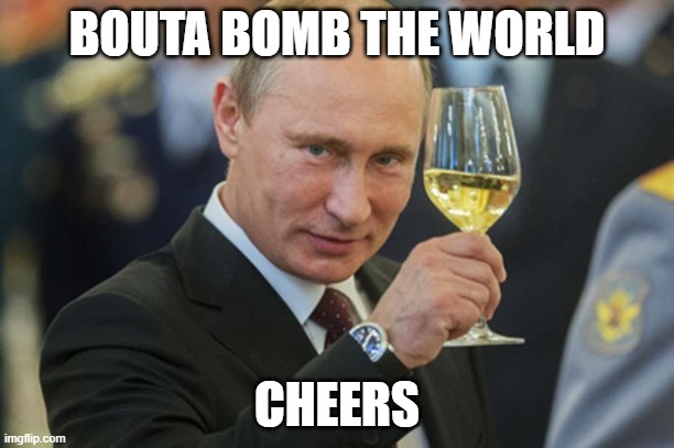 Putin Cheers | BOUTA BOMB THE WORLD; CHEERS | image tagged in putin cheers | made w/ Imgflip meme maker
