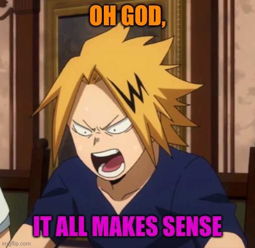 Angy denki | OH GOD, IT ALL MAKES SENSE | image tagged in angy denki | made w/ Imgflip meme maker
