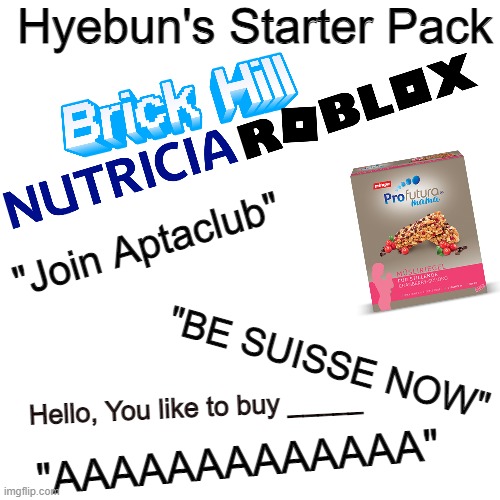 Hyebun's starter pack |  Hyebun's Starter Pack; "Join Aptaclub"; "BE SUISSE NOW"; Hello, You like to buy _____; "AAAAAAAAAAAAA" | image tagged in memes,blank transparent square | made w/ Imgflip meme maker