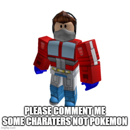 comment me some characters just not about pokemon | PLEASE COMMENT ME SOME CHARATERS NOT POKEMON | image tagged in memes,image | made w/ Imgflip meme maker