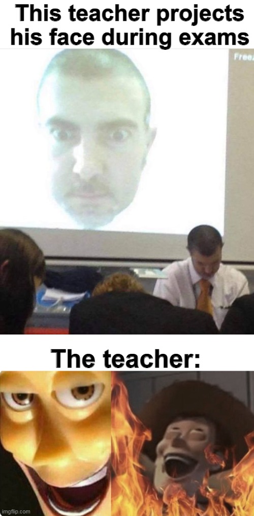 This teacher projects his face during exams; The teacher: | image tagged in evil woody,memes,funny,school,never gonna,give you up | made w/ Imgflip meme maker