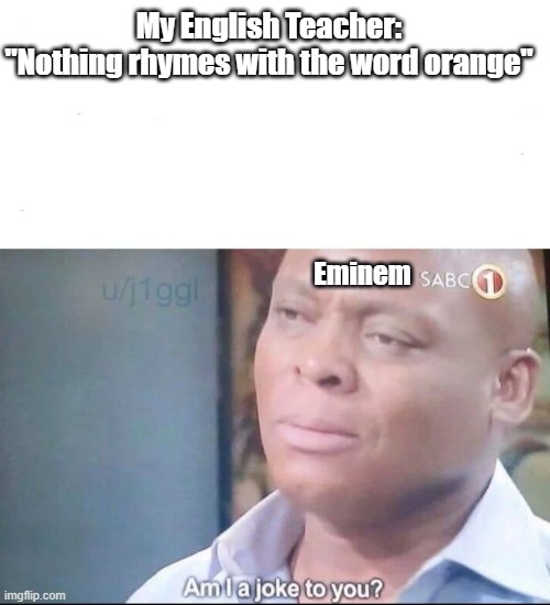 orange | My English Teacher: "Nothing rhymes with the word orange"; Eminem | image tagged in am i a joke to you,eminem | made w/ Imgflip meme maker