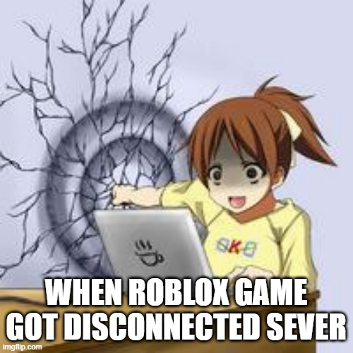 when roblox games got disconnected server | WHEN ROBLOX GAME GOT DISCONNECTED SEVER | image tagged in anime wall punch,roblox,disconnected server | made w/ Imgflip meme maker
