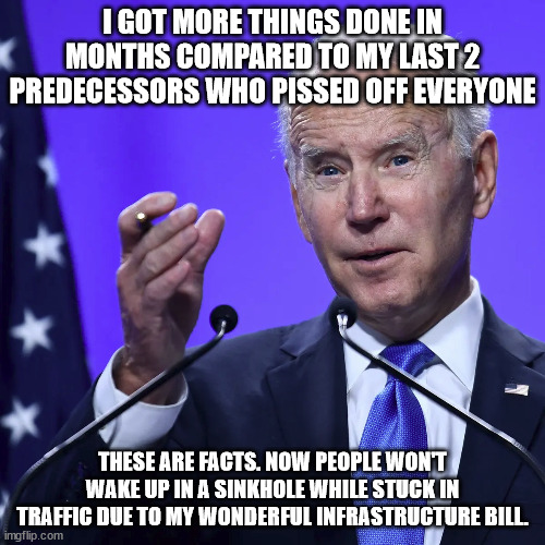 Joe Biden proud of his accomplishment. Trump did nil. | I GOT MORE THINGS DONE IN MONTHS COMPARED TO MY LAST 2 PREDECESSORS WHO PISSED OFF EVERYONE; THESE ARE FACTS. NOW PEOPLE WON'T WAKE UP IN A SINKHOLE WHILE STUCK IN TRAFFIC DUE TO MY WONDERFUL INFRASTRUCTURE BILL. | image tagged in donald trump,infrastructure,back to the future roads,republicans | made w/ Imgflip meme maker