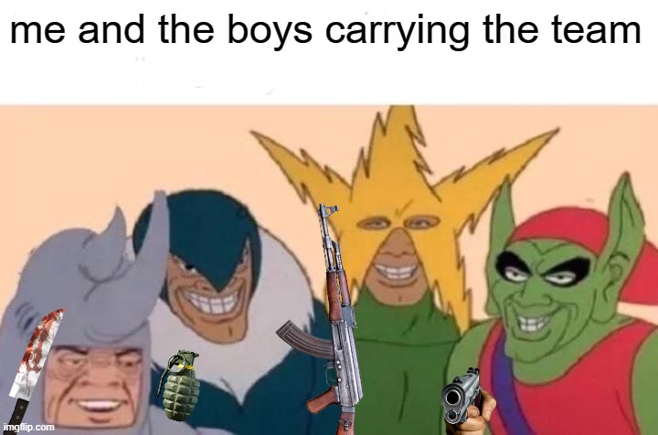 Me And The Boys | me and the boys carrying the team | image tagged in memes,me and the boys | made w/ Imgflip meme maker