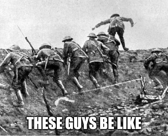WW1 | THESE GUYS BE LIKE | image tagged in ww1 | made w/ Imgflip meme maker