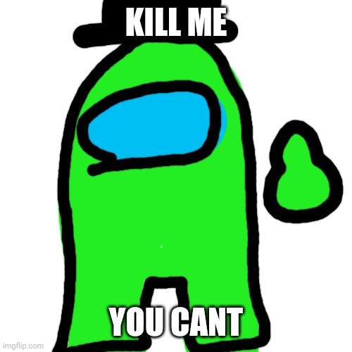 I am immortal! | KILL ME; YOU CANT | image tagged in memes,blank transparent square | made w/ Imgflip meme maker