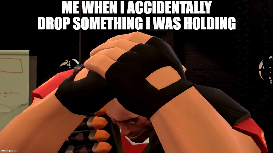 oh no | ME WHEN I ACCIDENTALLY DROP SOMETHING I WAS HOLDING | image tagged in oh no | made w/ Imgflip meme maker