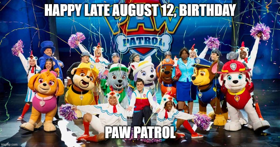 happy birthday paw patrol |  HAPPY LATE AUGUST 12, BIRTHDAY; PAW PATROL | image tagged in happy birthday,paw patrol,august,12,live,no job is too big no pup is too small | made w/ Imgflip meme maker