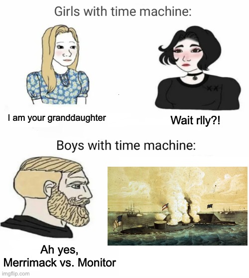 Boy time machine vs girls time machine |  I am your granddaughter; Wait rlly?! Ah yes, Merrimack vs. Monitor | image tagged in boy time machine vs girls time machine | made w/ Imgflip meme maker