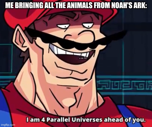 I Am 4 Parallel Universes Ahead Of You | ME BRINGING ALL THE ANIMALS FROM NOAH'S ARK: | image tagged in i am 4 parallel universes ahead of you | made w/ Imgflip meme maker