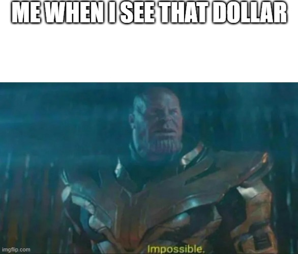 Thanos Impossible | ME WHEN I SEE THAT DOLLAR | image tagged in thanos impossible | made w/ Imgflip meme maker