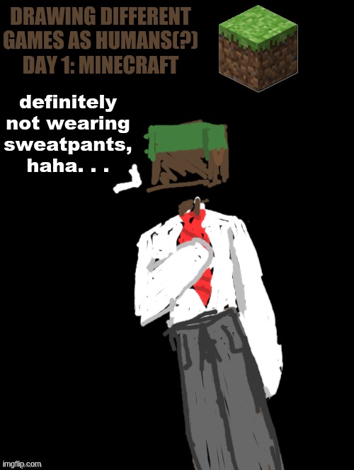 what game should i draw next? | DRAWING DIFFERENT GAMES AS HUMANS(?)
DAY 1: MINECRAFT; definitely not wearing sweatpants, haha. . . | image tagged in double long black template | made w/ Imgflip meme maker