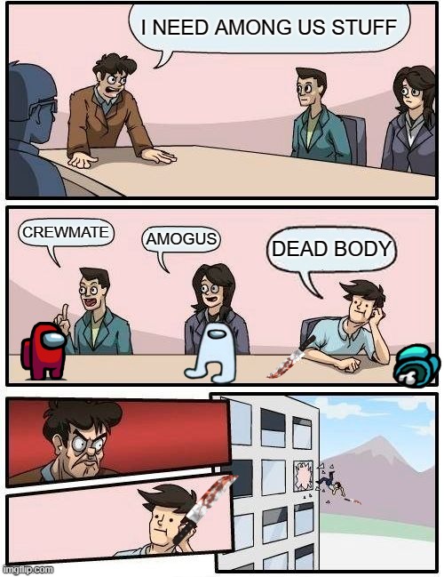 Boardroom Meeting Suggestion | I NEED AMONG US STUFF; CREWMATE; AMOGUS; DEAD BODY | image tagged in memes,boardroom meeting suggestion | made w/ Imgflip meme maker