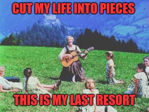 Mama Roach | CUT MY LIFE INTO PIECES; THIS IS MY LAST RESORT | image tagged in sound of music,papa roach,hard rock,jam,out | made w/ Imgflip meme maker