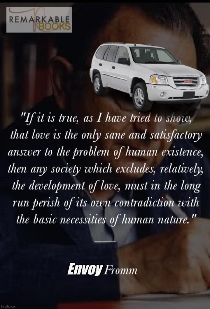 Envoy Fromm casually solves the meaning of life and political systems on a Tuesday night, nbd | Envoy | image tagged in erich fromm quote,the meaning of life,politics,words of wisdom,wisdom,nbd | made w/ Imgflip meme maker