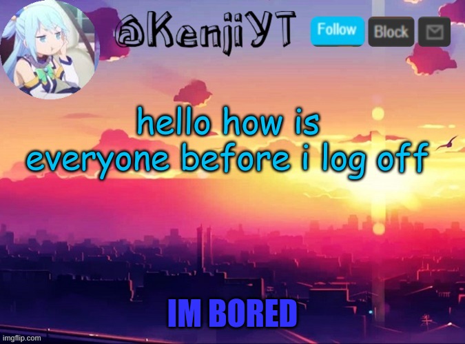 Me first temp | hello how is everyone before i log off | image tagged in me first temp | made w/ Imgflip meme maker