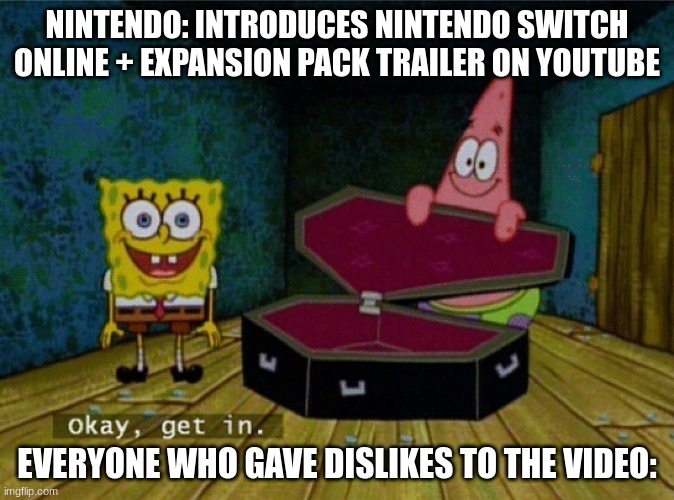 Nintendo Switch Online + Expansion Pack Disaster | NINTENDO: INTRODUCES NINTENDO SWITCH ONLINE + EXPANSION PACK TRAILER ON YOUTUBE; EVERYONE WHO GAVE DISLIKES TO THE VIDEO: | image tagged in spongebob coffin | made w/ Imgflip meme maker