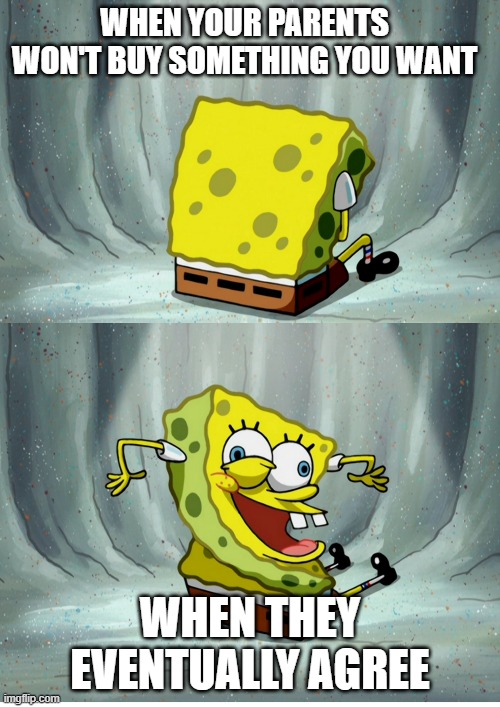 Creepy SpongeBob | WHEN YOUR PARENTS WON'T BUY SOMETHING YOU WANT; WHEN THEY EVENTUALLY AGREE | image tagged in spongebob,parents | made w/ Imgflip meme maker