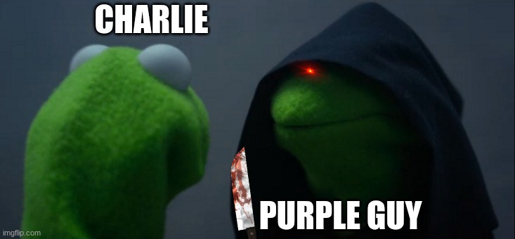 come on fnaf | CHARLIE; PURPLE GUY | image tagged in memes,evil kermit | made w/ Imgflip meme maker