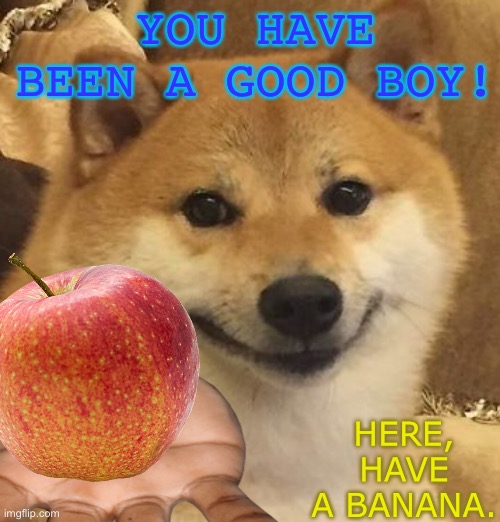 YOU HAVE BEEN A GOOD BOY! HERE, HAVE A BANANA. | made w/ Imgflip meme maker