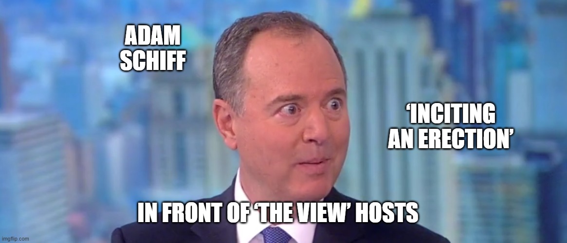 Adam Schiff ‘Inciting An Erection’ In Front Of ‘The View’ Hosts | ADAM SCHIFF; ‘INCITING AN ERECTION’; IN FRONT OF ‘THE VIEW’ HOSTS | image tagged in adam schiff,inciting an erection,the view | made w/ Imgflip meme maker