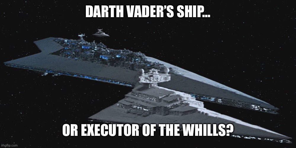 Executor of the Whills | DARTH VADER’S SHIP…; OR EXECUTOR OF THE WHILLS? | image tagged in executor,star wars | made w/ Imgflip meme maker