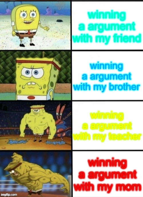 true stuff |  winning a argument with my friend; winning a argument with my brother; winning a argument with my teacher; winning a argument with my mom | image tagged in spongebob strength | made w/ Imgflip meme maker