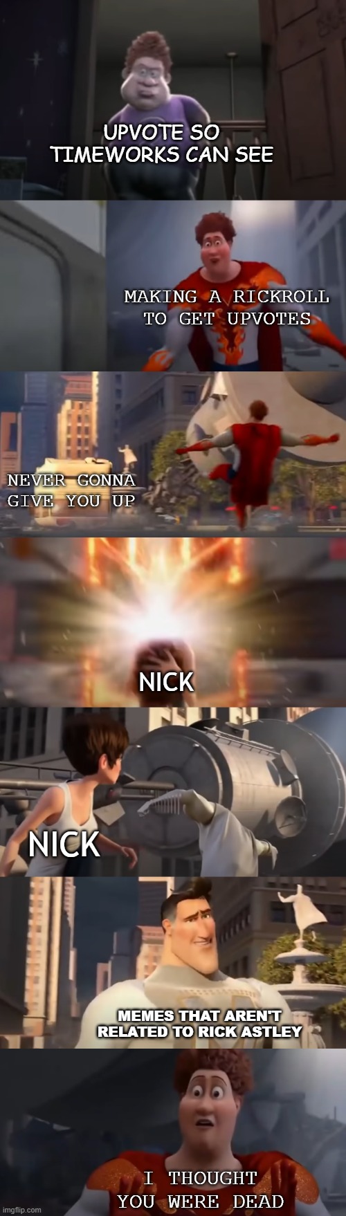 Only TimeWorks viewers will get this |  UPVOTE SO TIMEWORKS CAN SEE; MAKING A RICKROLL TO GET UPVOTES; NEVER GONNA GIVE YOU UP; NICK; NICK; MEMES THAT AREN'T RELATED TO RICK ASTLEY; I THOUGHT YOU WERE DEAD | image tagged in snotty boy glow up meme extended | made w/ Imgflip meme maker