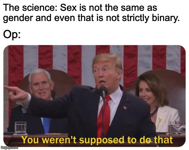 You weren't supposed to do that | The science: Sex is not the same as gender and even that is not strictly binary. Op: | image tagged in you weren't supposed to do that | made w/ Imgflip meme maker
