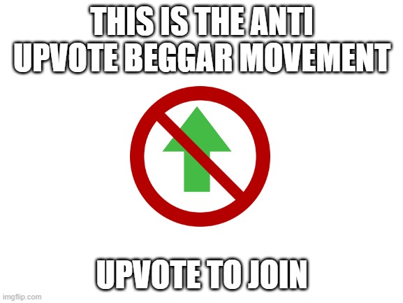 anti upvote beggar movement | THIS IS THE ANTI UPVOTE BEGGAR MOVEMENT; UPVOTE TO JOIN | image tagged in blank white template,memes,upvote begging | made w/ Imgflip meme maker