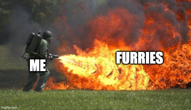 EWWW ANIMALS | ME; FURRIES | image tagged in flamethrower | made w/ Imgflip meme maker