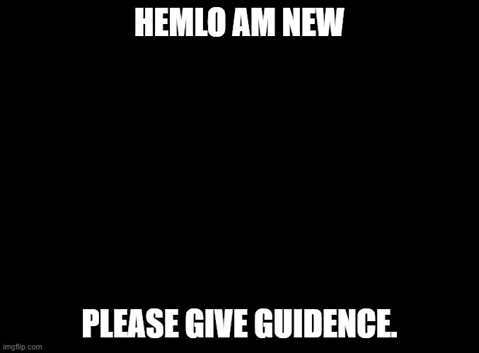 Hemlos! | HEMLO AM NEW; PLEASE GIVE GUIDENCE. | image tagged in blank black,furry | made w/ Imgflip meme maker