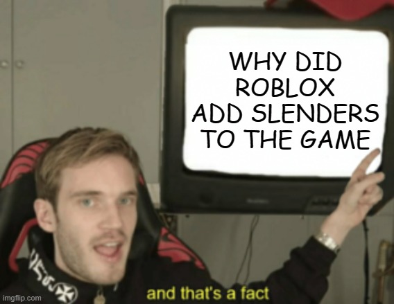 explain | WHY DID ROBLOX ADD SLENDERS TO THE GAME | image tagged in and that's a fact | made w/ Imgflip meme maker