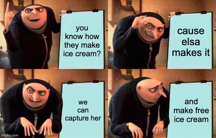 free ice cream | you know how they make ice cream? cause elsa makes it; we can capture her; and make free ice cream | image tagged in memes,gru's plan | made w/ Imgflip meme maker