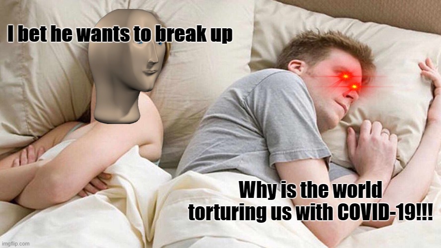Covid-19 did this to couples | I bet he wants to break up; Why is the world torturing us with COVID-19!!! | image tagged in memes,sad,angry | made w/ Imgflip meme maker