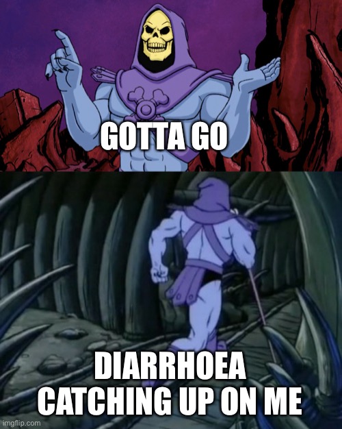 Gotta go | GOTTA GO; DIARRHOEA CATCHING UP ON ME | image tagged in skeletor until we meet again,diahrea | made w/ Imgflip meme maker