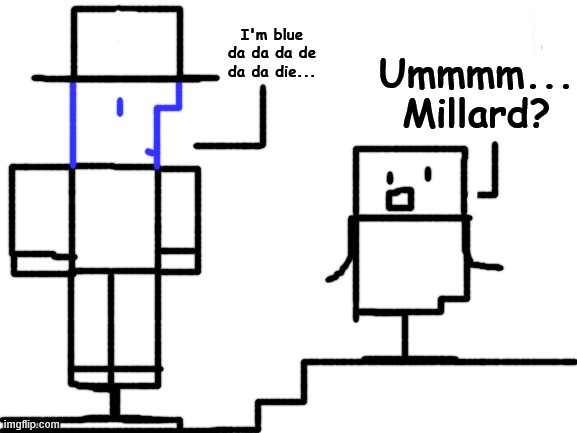 b | Ummmm... Millard? I'm blue da da da de da da die... | image tagged in blank white template,millard,millard series | made w/ Imgflip meme maker