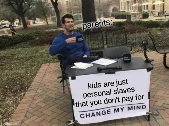 If you don't wanna do chores, have kids. | parents:; kids are just personal slaves that you don't pay for | image tagged in memes,change my mind | made w/ Imgflip meme maker