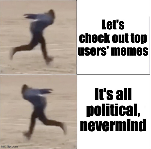 True tho | Let's check out top users' memes; It's all political, nevermind | image tagged in naruto runner drake flipped | made w/ Imgflip meme maker