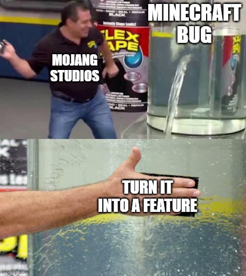 Turn it into a feature | MINECRAFT BUG; MOJANG STUDIOS; TURN IT INTO A FEATURE | image tagged in flex tape,memes,lol,minecraft,oh wow are you actually reading these tags | made w/ Imgflip meme maker