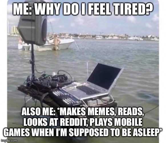 Why am I even posting about this here? | ME: WHY DO I FEEL TIRED? ALSO ME: *MAKES MEMES, READS, LOOKS AT REDDIT, PLAYS MOBILE GAMES WHEN I’M SUPPOSED TO BE ASLEEP* | made w/ Imgflip meme maker