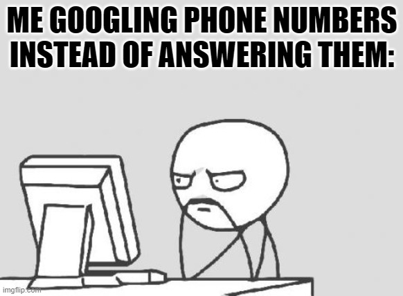 Computer Guy | ME GOOGLING PHONE NUMBERS INSTEAD OF ANSWERING THEM: | image tagged in memes,computer guy | made w/ Imgflip meme maker