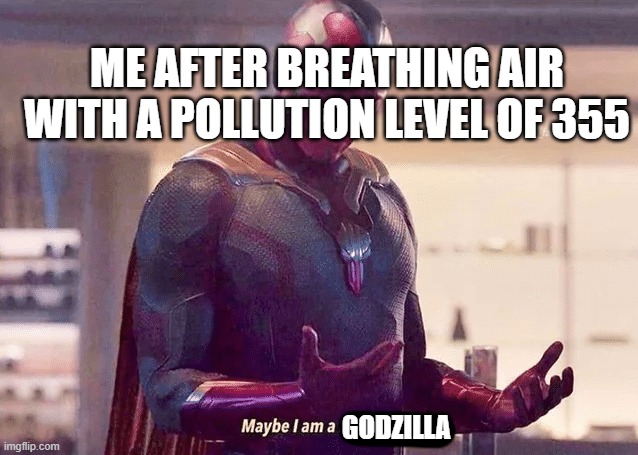 Pollution | ME AFTER BREATHING AIR WITH A POLLUTION LEVEL OF 355; GODZILLA | image tagged in maybe i am a monster blank,pollution | made w/ Imgflip meme maker